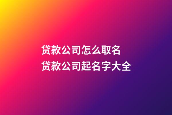 贷款公司怎么取名 贷款公司起名字大全-第1张-公司起名-玄机派